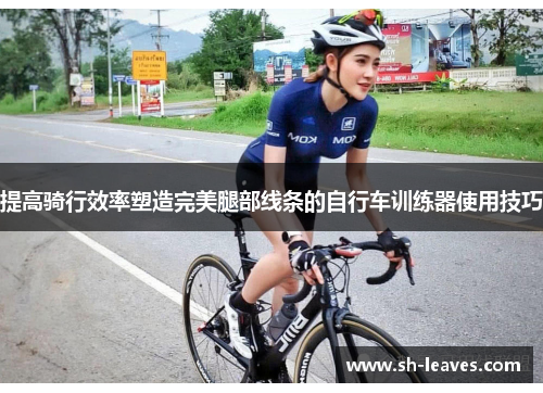 提高骑行效率塑造完美腿部线条的自行车训练器使用技巧