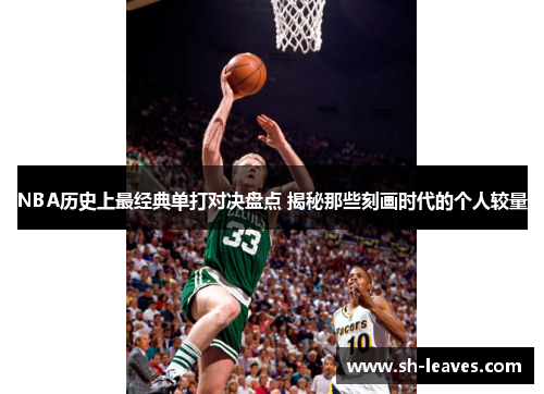 NBA历史上最经典单打对决盘点 揭秘那些刻画时代的个人较量